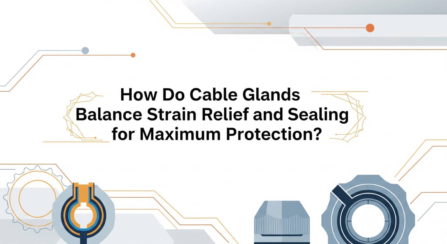 How Do Cable Glands Balance Strain Relief And Sealing For Maximum ...