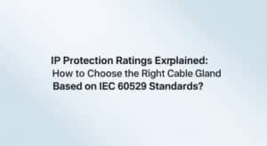 Giải thích về các cấp độ bảo vệ IP: Làm thế nào để chọn đúng loại ống nối cáp dựa trên tiêu chuẩn IEC 60529?