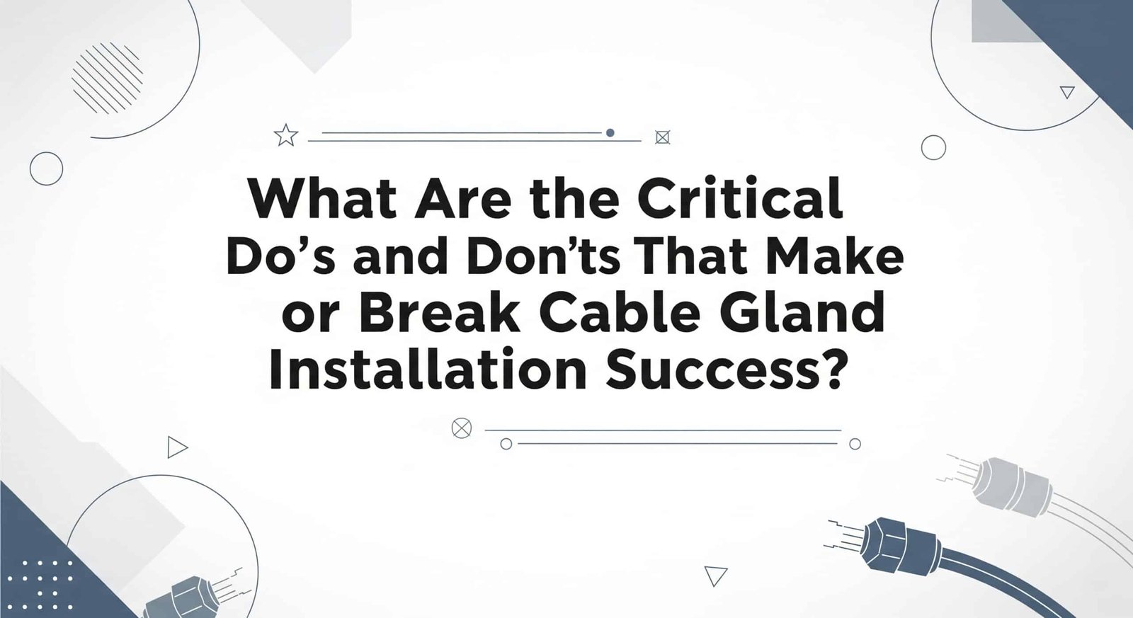 What Are the Critical Do's and Don'ts That Make or Break Cable Gland Installation Success?