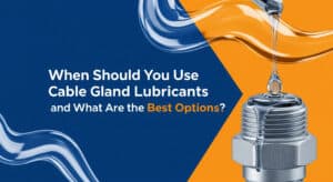 When Should You Use Cable Gland Lubricants and What Are the Best Options?