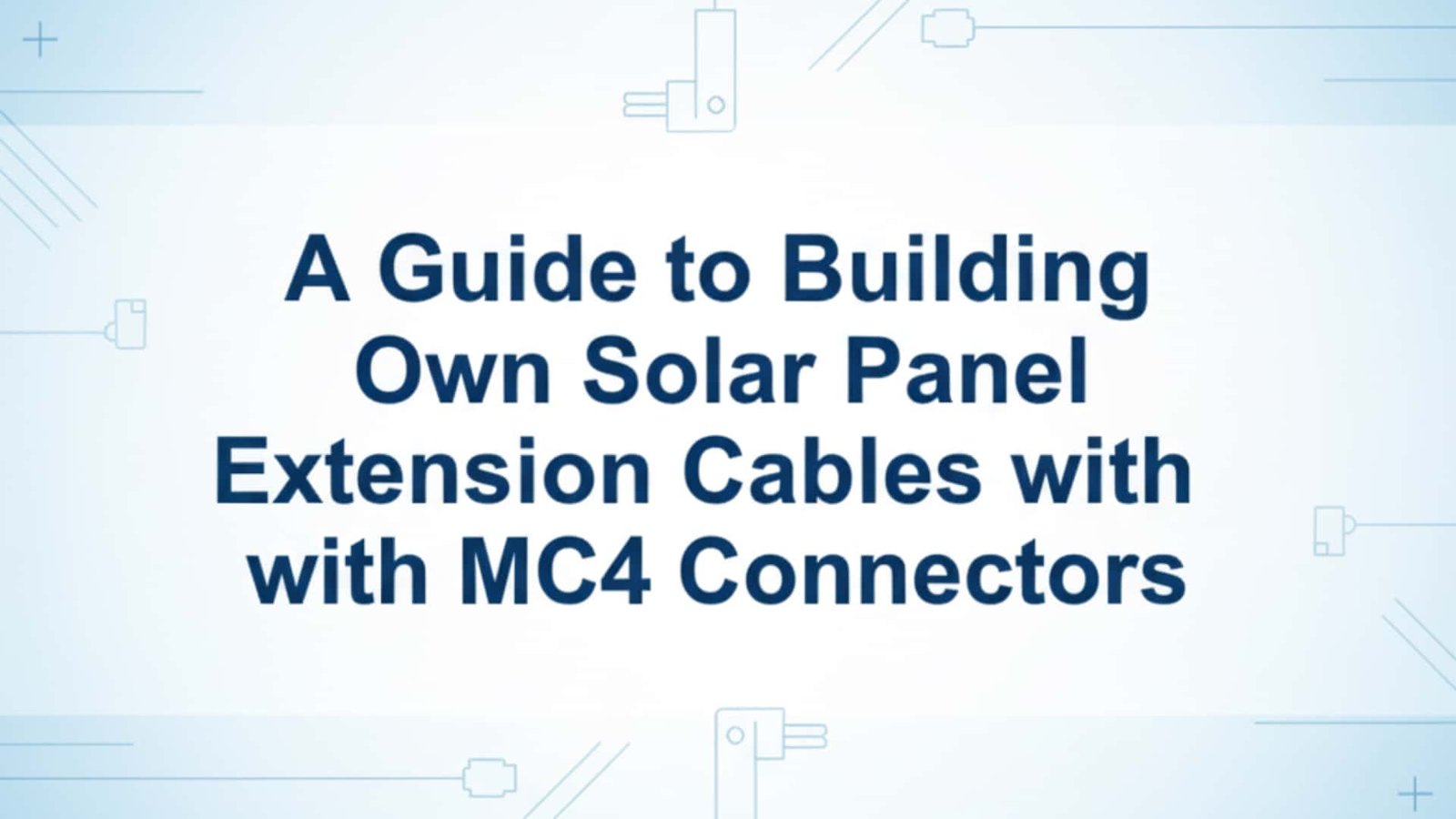 دليل لبناء كابلات تمديد الألواح الشمسية الخاصة بك باستخدام موصلات MC4