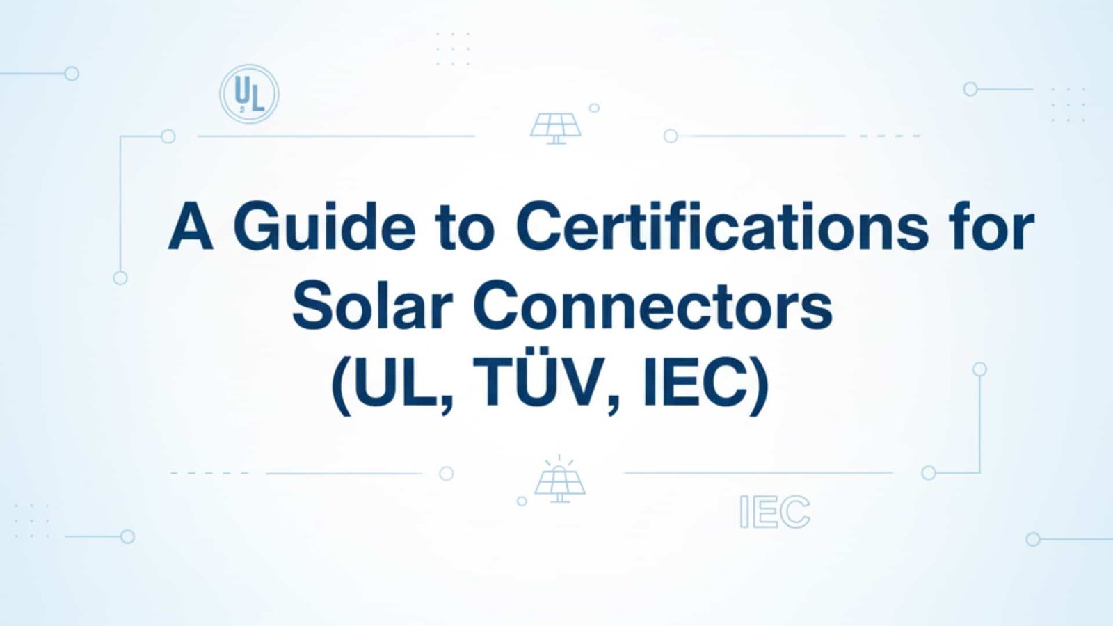 A Guide to Certifications for Solar Connectors (UL, TÜV, IEC)