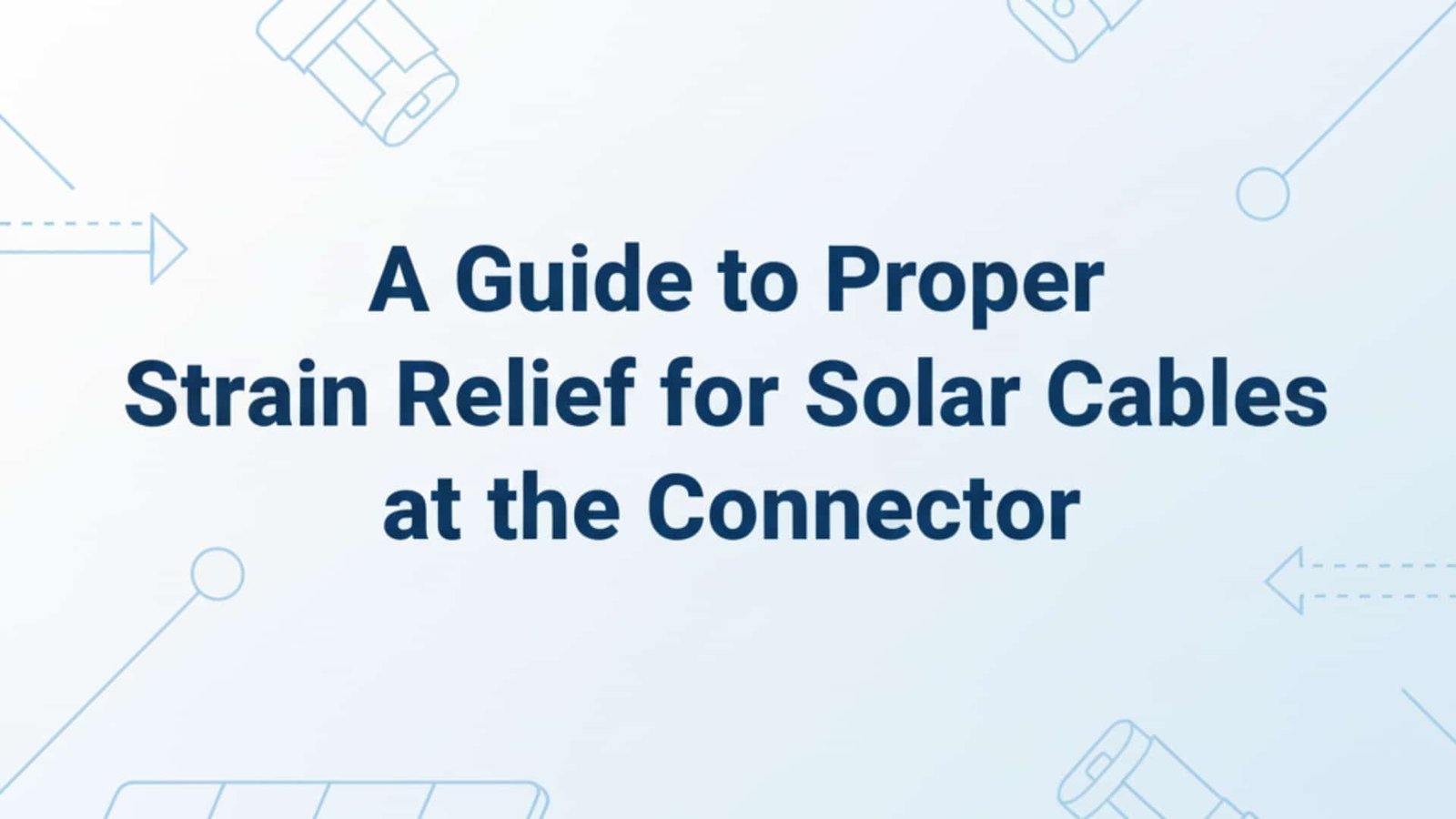 A Guide to Proper Strain Relief for Solar Cables at the Connector