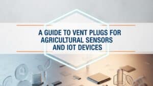 Hướng dẫn về nút thông hơi cho cảm biến nông nghiệp và thiết bị IoT