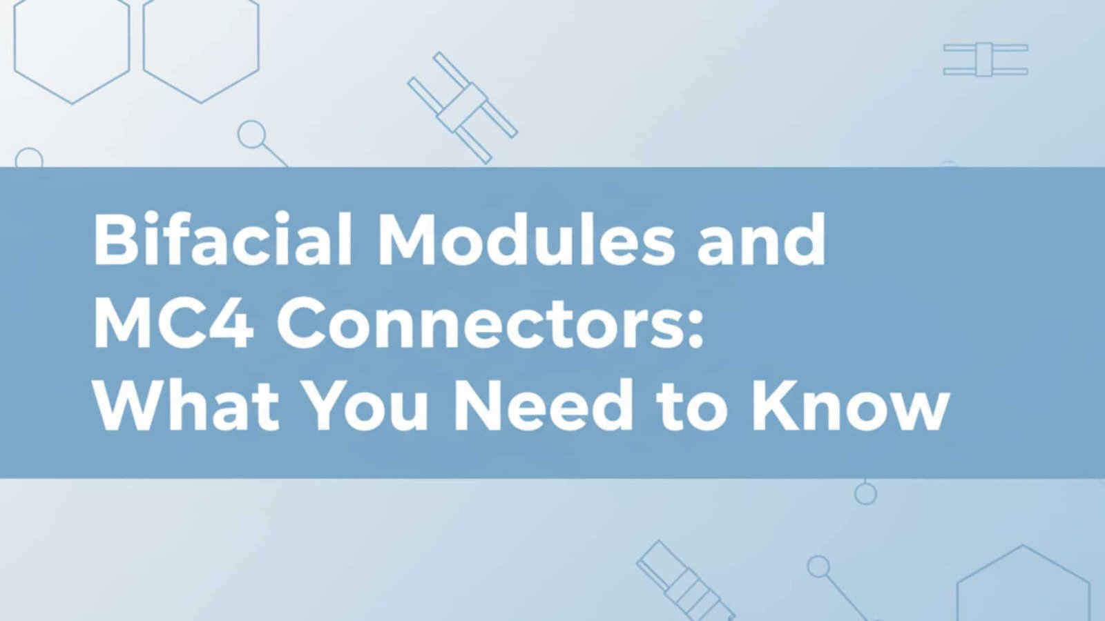 מודולים דו-צדדיים ומחברי MC4: מה שאתם צריכים לדעת
