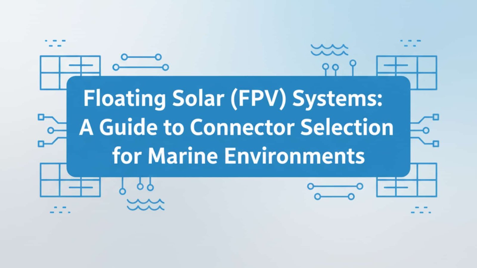 מערכות סולריות צפות (FPV) – מדריך לבחירת מחברים לסביבות ימיות