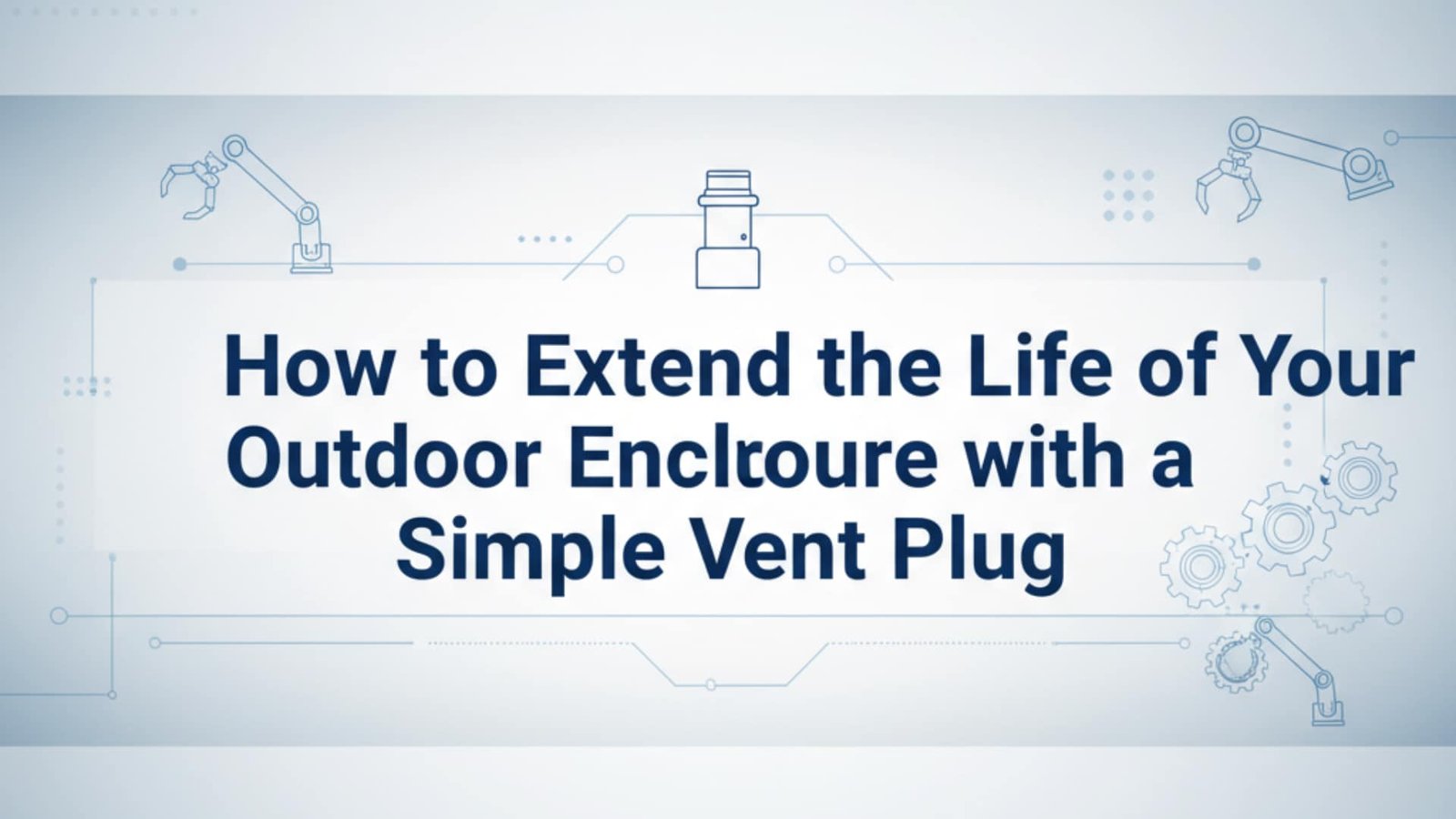 كيفية إطالة عمر الضميمة الخارجية باستخدام سدادة تهوية بسيطة