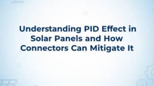 Comprendre l'effet PID dans les panneaux solaires et comment les connecteurs peuvent l'atténuer