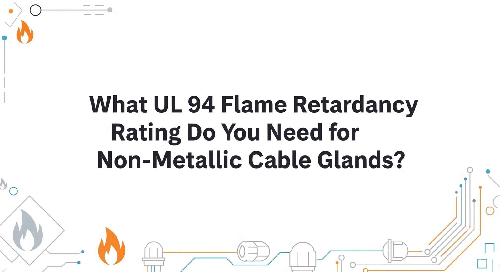 What UL 94 Flame Retardancy Rating Do You Need for Non-Metallic Cable Glands?