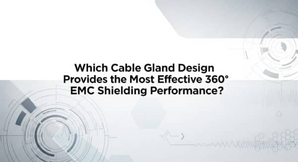 Most Effective Shield Which Cable Gland Design Provides The Most Effective 360° EMC Shielding ...