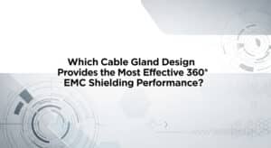 การออกแบบปลอกสายเคเบิลแบบใดให้ประสิทธิภาพการป้องกัน EMC แบบ 360° ที่มีประสิทธิภาพสูงสุด?