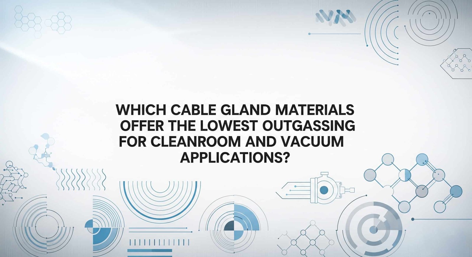 Which Cable Gland Materials Offer the Lowest Outgassing for Cleanroom and Vacuum Applications?