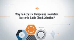Mengapa Sifat Peredam Akustik Penting dalam Pemilihan Cable Gland?
