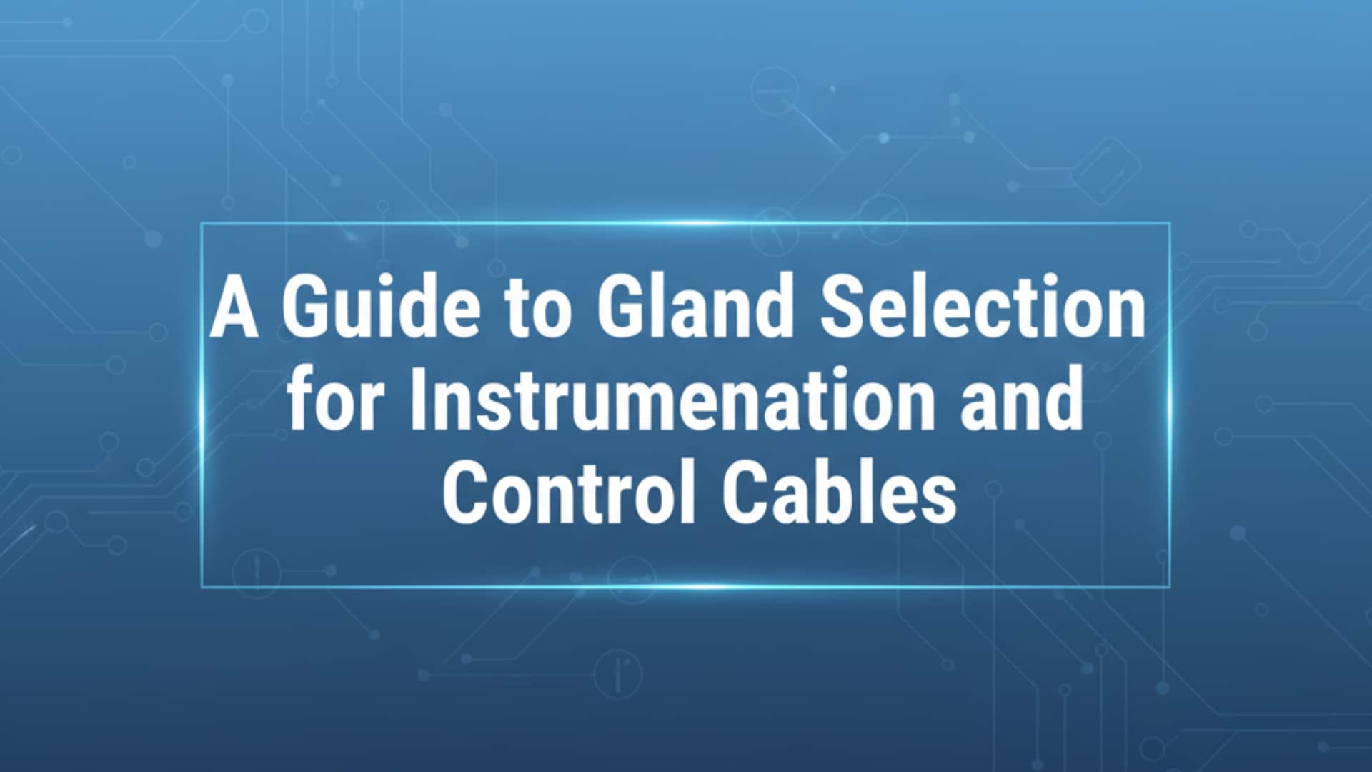 A Guide to Gland Selection for Instrumentation and Control Cables