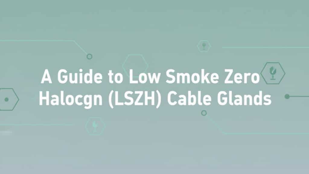 A Guide To Low Smoke Zero Halogen (LSZH) Cable Glands - Bepto Cable Glands