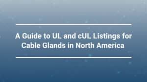 北米におけるケーブルグランドのULおよびcULリスティングガイド