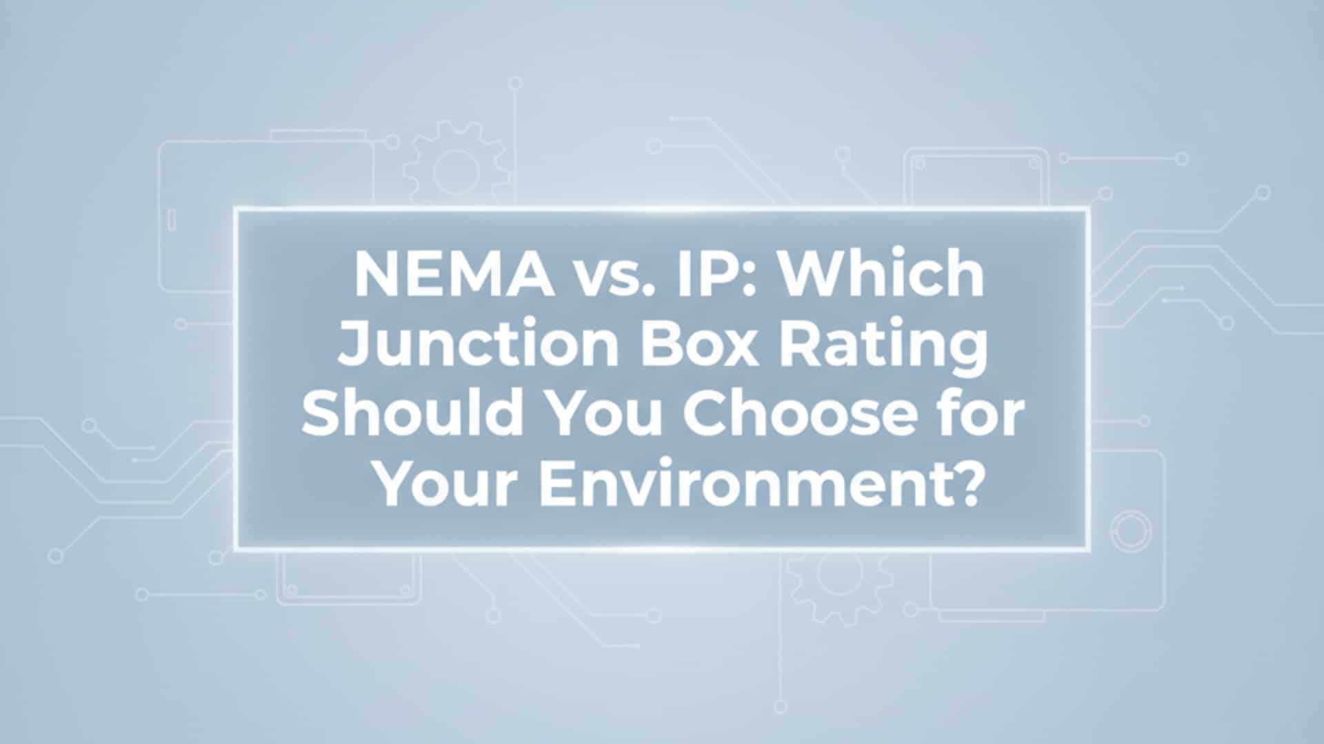 NEMA vs. IP- 您應該根據環境選擇哪一種接線盒等級？