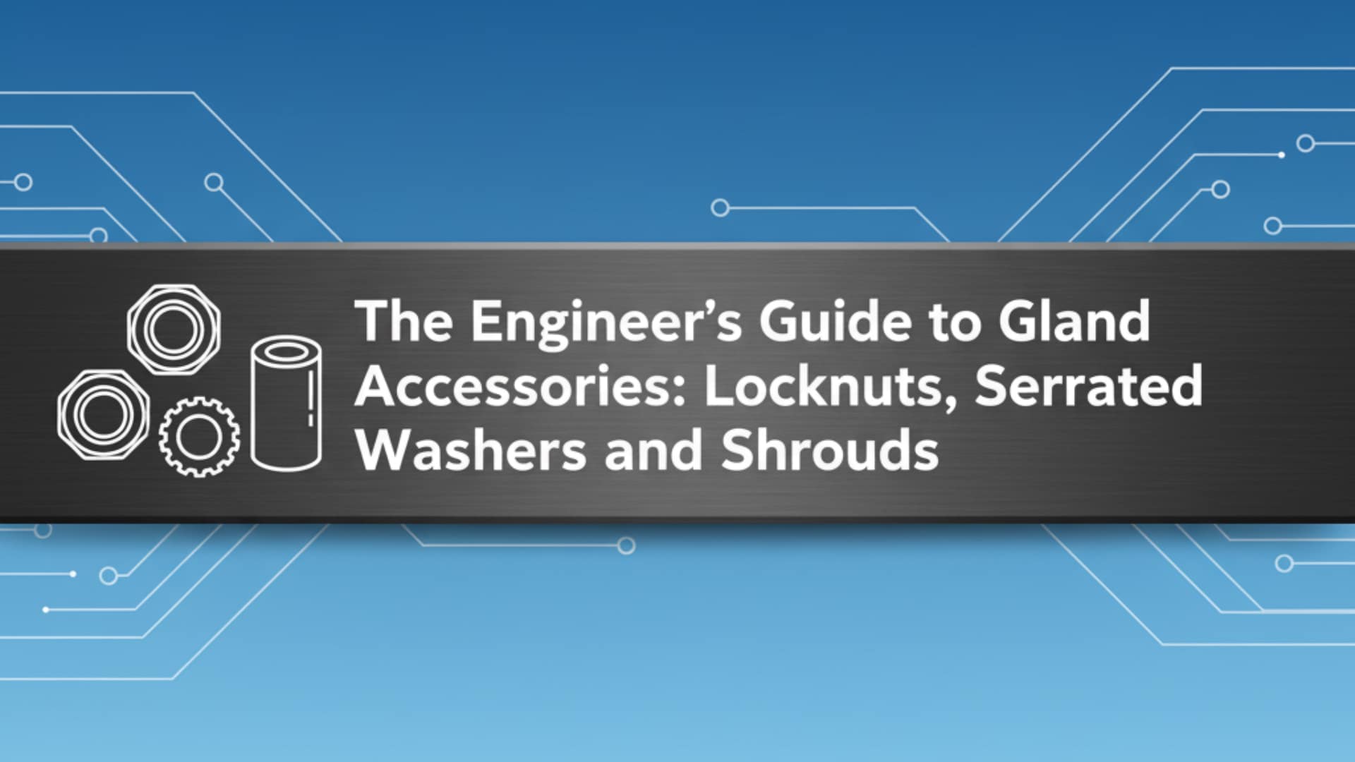 Guía del ingeniero para accesorios de prensaestopas: contratuercas, arandelas dentadas y protectores.