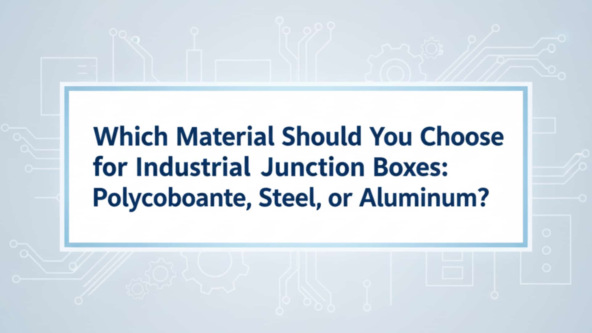 您應該為工業接線盒選擇何種材質 - 聚碳酸酯、鋼或鋁？