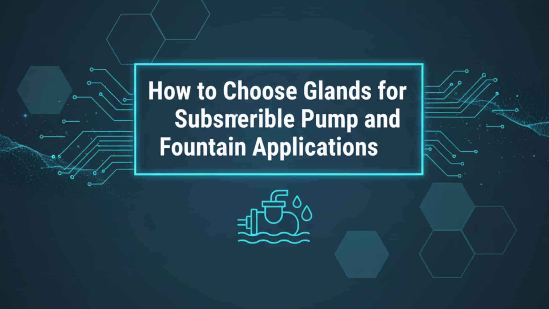 كيفية اختيار الغدد لتطبيقات المضخات الغاطسة والنافورات