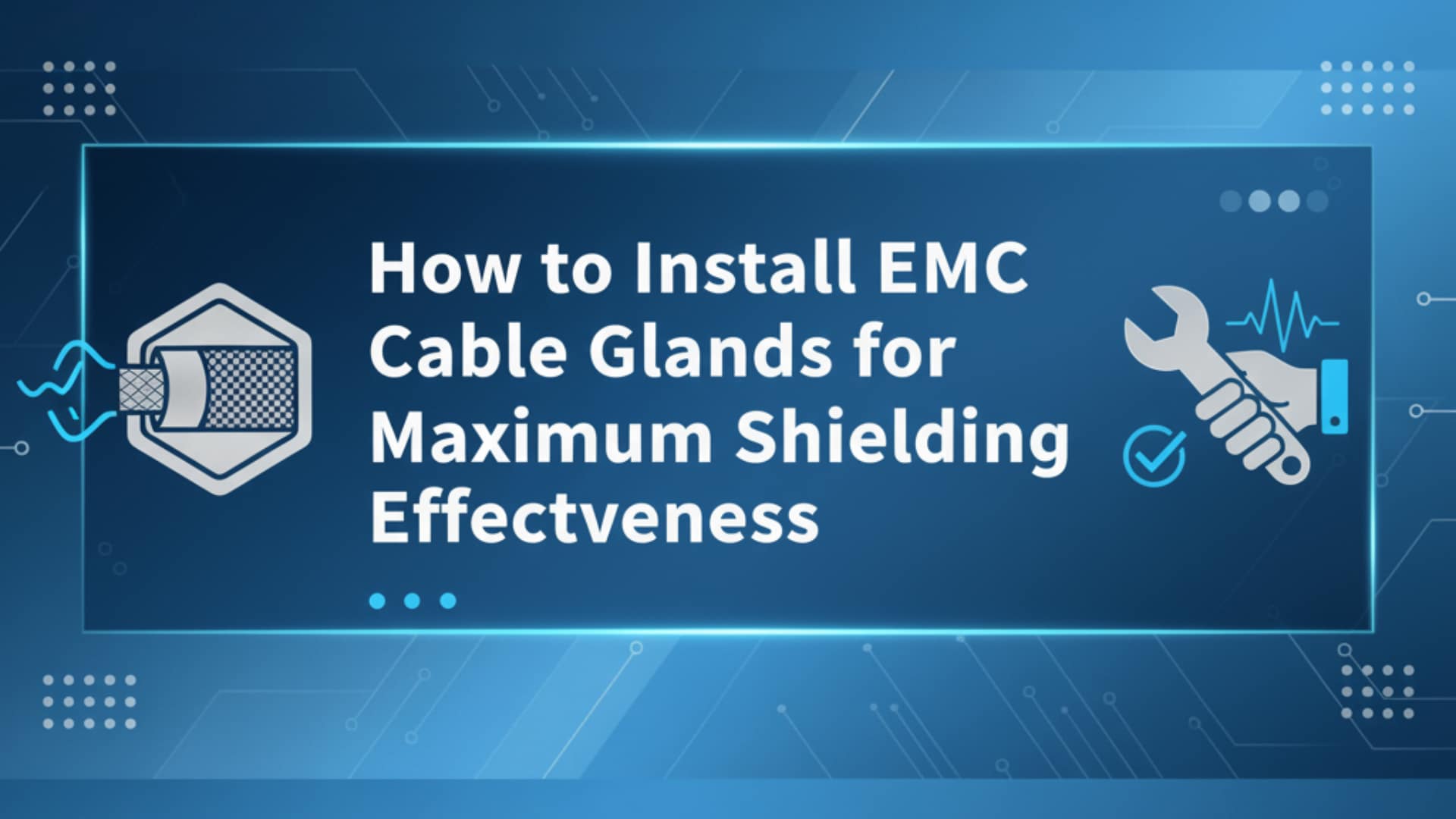 How to Install EMC Cable Glands for Maximum Shielding Effectiveness
