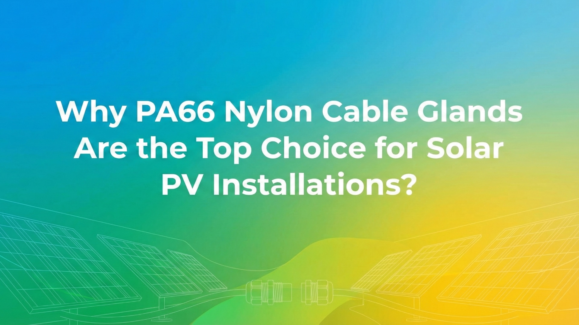 Pourquoi les presse-étoupes en nylon PA66 sont-ils le choix idéal pour les installations photovoltaïques solaires ?